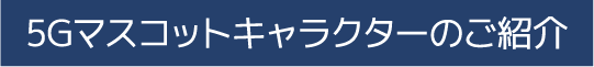 5Gマスコットキャラクターのご紹介