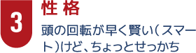 3性格　頭の回転が早く賢い（スマート）けど、ちょっとせっかち