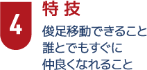 4特技　俊足移動できること誰とでもすぐに仲良くなれること