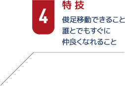 4特技　俊足移動できること誰とでもすぐに仲良くなれること