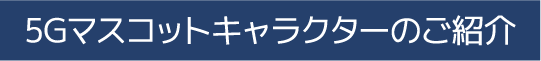 5Gマスコットキャラクターのご紹介