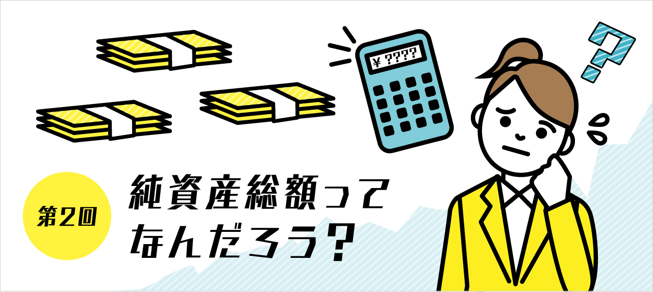 第2回 純資産総額ってなんだろう？