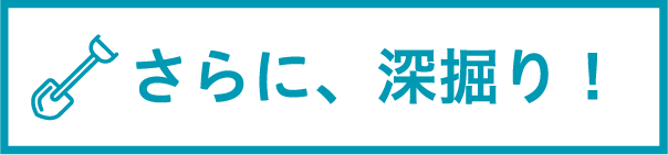 さらに、深掘り！