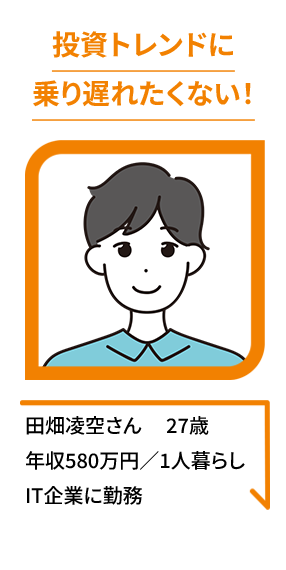 投資トレンドに乗り遅れたくない！田畑凌空さん 27歳年収580万円／1人暮らしIT企業に勤務