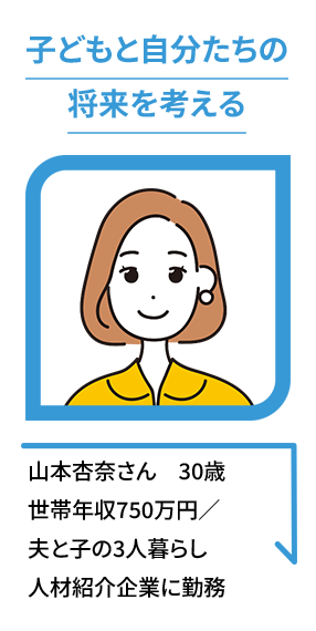 子どもと自分たちの将来を考える 山本杏奈さん　30歳世帯年収750万円／夫と子の3人暮らし人材紹介企業に勤務