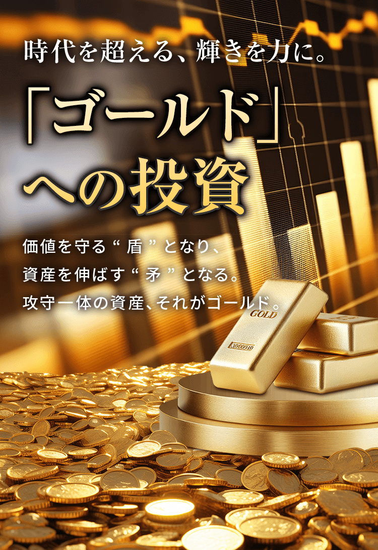 成長と安心を両立。「ゴールド」への投資 価値を守る“盾”となり、資産を伸ばす“矛”となる。攻守一体の資産、それがゴールド。