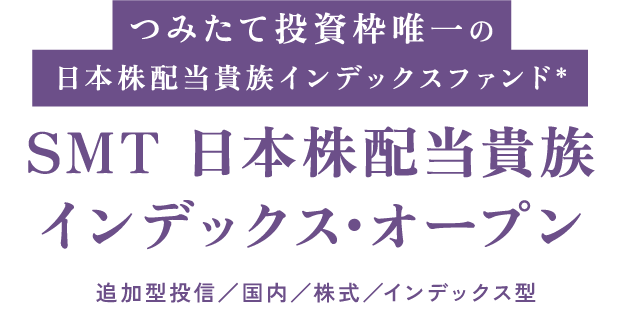 つみたて投資枠唯一の日本株配当貴族インデックスファンド＊SMT 日本株配当貴族インデックス･オープン追加型投信/国内/株式/インデックス型