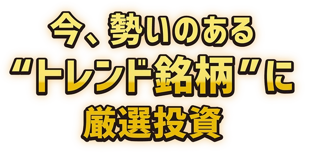 今、勢いのある”トレンド銘柄”に厳選投資