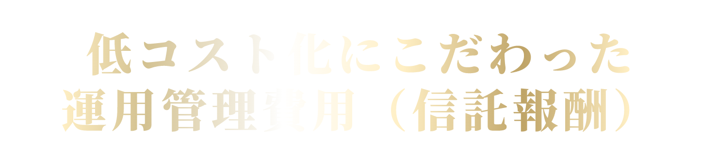 業界最低水準*1の運用管理費用（信託報酬）